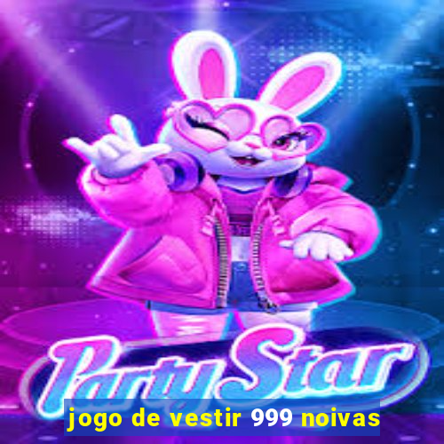 jogo de vestir 999 noivas